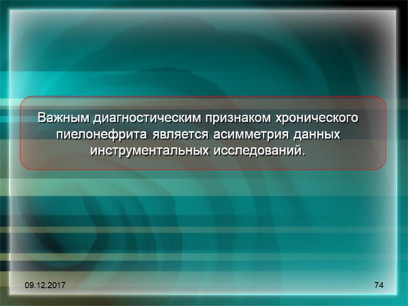 09.12.2017 74 Важным диагностическим признаком хронического пиелонефрита является асимметрия данных инструментальных исследований.